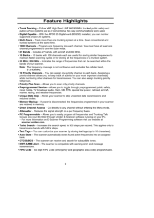 Page 139
Feature Highlights
•Trunk Tracking– Follow VHF High Band UHF 800/900MHz trunked public safety and
public service systems just as if conventional two-way communications were used. 
•Digital Capable– With the APCO 25 Digital card (BCi25D) installed, you can monitor
supported project 25 systems.
•Multi-Track– Track more than one trunking system at a time. Scan conventional and
trunked systems at the same time. 
•1000 Channels– Program one frequency into each channel. You must have at least one
channel...