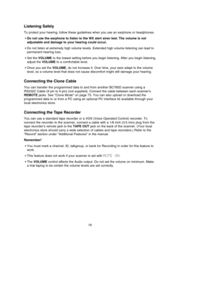 Page 20Listening Safely
To protect your hearing, follow these guidelines when you use an earphone or headphones.
•Do not use the earphone to listen to the WX alert siren test. The volume is not
adjustable and damage to your hearing could occur.
•Do not listen at extremely high volume levels. Extended high volume listening can lead to
permanent hearing loss.
•Set the VOLUMEto the lowest setting before you begin listening. After you begin listening,
adjust the VOLUMEto a comfortable level.
•Once you set the...