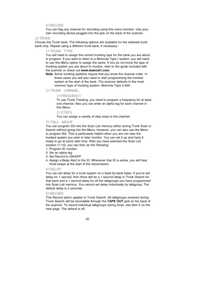 Page 268:RECORD
You can flag any channel for recording using this menu function. Use your
own recording device plugged into the jack on the back of the scanner.
2:TRUNK
Choose the Trunk bank. The following options are available for the selected trunk
bank only. Repeat using a different trunk bank, if necessary.
1:TRUNK  TYPE
You will need to assign the correct trunking type for the bank you are about
to program. If you want to listen to a Motorola Type I system, you will need
to use this Menu option to assign...