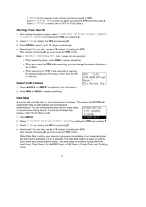 Page 413:MODEfor the receiver mode choices and then press Eor VFO. 
Select 4:ALPHA  TAGto enter an alpha tag using the VFOand then press E. 
Select 5:TRUNKto switch ON or OFF for Trunk Search.
Starting Chain Search 
1. After setting the search ranges, select 1:SERVICE  OPTION/ :CHAIN  SEARCH
/ 1:CHAIN  SEARCHby rotating the VFOand pressing E.
2. Select 1:ONby rotating the VFOand pressing E.
3. Press SRCHto search up to 10 ranges continuously.
Remember! You can also use or instead of rotating the VFO.
Also...