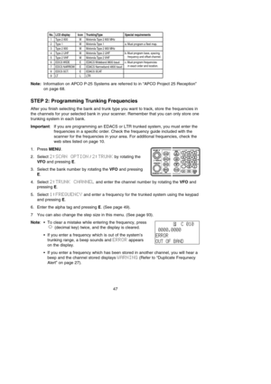 Page 51Note:Information on APCO P-25 Systems are referred to in “APCO Project 25 Reception”
on page 68.
STEP 2: Programming Trunking Frequencies
After you finish selecting the bank and trunk type you want to track, store the frequencies in
the channels for your selected bank in your scanner. Remember that you can only store one
trunking system in each bank.
Important: If you are programming an EDACS or LTR trunked system, you must enter the
frequencies in a specific order. Check the frequency guide included...