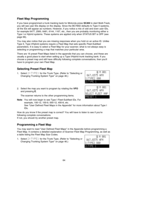 Page 6864
Fleet Map Programming
If you have programmed a trunk tracking bank for Motorola press SCANto start Multi-Track,
you will see user IDs display on the display. Since the BC785D defaults to Type II systems,
all the IDs will appear as numbers. However, if you notice a mix of odd and even user IDs,
for example 6477, 2560, 6481, 6144, 1167, etc., then you are probably monitoring either a
Type I or Hybrid systems. These systems are applied only when STATUS BIT is OFF (see
page 66).
You may also notice that...