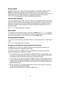 Page 8177
Reverse Mode
This key will allow you to observe the reverse frequency of the repeater. While pressing
RVRS, the standard pair frequency will be displayed. For a list of the standard pair
frequencies, refer to the table Reverse List in the Appendix. If the frequency that you have
chosen does not have an offset frequency, the display will indicate ERRORand NO
REVERSE. This feature does not work in the Weather Search mode.
Channel Step Selection
You can set channel steps, 5 kHz - 100 kHz or Auto, in...