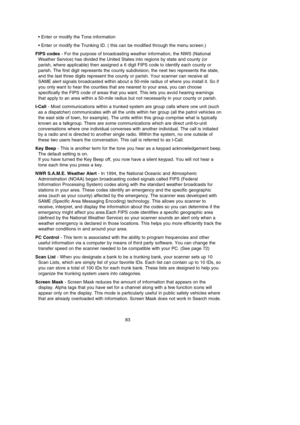 Page 8783
• Enter or modify the Tone information
• Enter or modify the Trunking ID. ( this can be modified through the menu screen.)
FIPS codes- For the purpose of broadcasting weather information, the NWS (National
Weather Service) has divided the United States into regions by state and county (or
parish, where applicable) then assigned a 6 digit FIPS code to identify each county or
parish. The first digit represents the county subdivision, the next two represents the state,
and the last three digits represent...