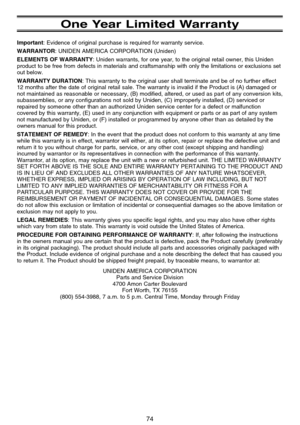 Page 8074
One Year Limited Warranty
Important: Evidence of original purchase is required for warranty service.
WARRANTOR: UNIDEN AMERICA CORPORATION (Uniden)
ELEMENTS OF WARRANTY: Uniden warrants, for one year, to the original retail owner, this Uniden
product to be free from defects in materials and craftsmanship with only the limitations or exclusions set
out below.
WARRANTY DURATION: This warranty to the original user shall terminate and be of no further effect
12 months after the date of original retail...