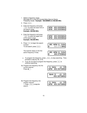 Page 151. Select a frequency range.
See page 53, or see the included Betty Bearcat Starter
Frequency Guide.Example: 450.000MHz to 456.000 MHz
2. Pressm.
3. Enter the frequency and press
lto enter the lower limit of
the search range.
Example: 450.000 MHz
4. Enter the frequency and press
lto enter the upper limit
of the search range.
Example: 456.000 MHz
5. PressSto begin the search
function.
To exit search, pressm.
The scanner stops on the first
active frequency it finds.
nTo program the frequency, presshto stop...