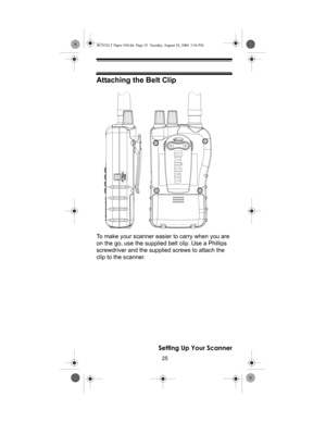 Page 2525
Setting Up Your Scanner
Attaching the Belt Clip
To make your scanner easier to carry when you are 
on the go, use the supplied belt clip. Use a Phillips 
screwdriver and the supplied screws to attach the 
clip to the scanner.
BC92XLT Paper OM.fm  Page 25  Tuesday, August 24, 2004  3:56 PM 