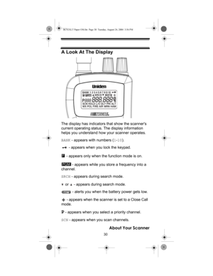Page 3030
About Your Scanner
A Look At The Display
The display has indicators that show the scanners 
current operating status. The display information 
helps you understand how your scanner operates.
BANK - appears with numbers (1-10).
 - appears when you lock the keypad.
 - appears only when the function mode is on.
 - appears while you store a frequency into a 
channel.
SRCH - appears during search mode.
 or   - appears during search mode.
 - alerts you when the battery power gets low.
 - appears when the...