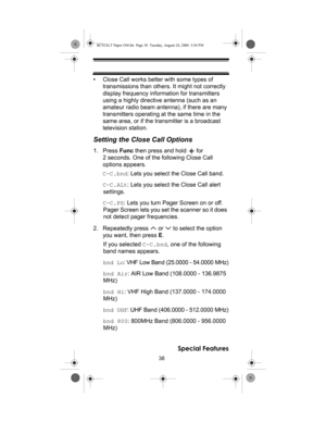 Page 3838
Special Features
• Close Call works better with some types of 
transmissions than others. It might not correctly 
display frequency information for transmitters 
using a highly directive antenna (such as an 
amateur radio beam antenna), if there are many 
transmitters operating at the same time in the 
same area, or if the transmitter is a broadcast 
television station.
Setting the Close Call Options
1. Press Func then press and hold   for 
2 seconds. One of the following Close Call 
options appears....
