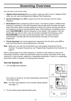 Page 18Scanning Overview
You can scan in one of four ways:
1.
Highway Patrol ScanningWhen you select a state you want to scan in Highway Patrol
mode, you can scan pre-programmed Highway Patrol frequencies.
2.
Service ScanningPress SVCto select one of the nine services to find an active
frequency.
3.
Band SearchSelect a frequency band to search. The Search function is different from
scanning. It searches for any active frequency step by step within the lower and upper
limits of the band. When an active frequency...