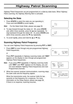 Page 20Highway Patrol Scanning
Highway Patrol frequencies are pre-programmed on a state-by-state basis. When Highway
Patrol scanning, the Highway Warning Alert is activated.
Selecting the State
1. Press STATEto select the state you are operating in. 
Press and hold 
STATEto scroll rapidly. 
Hint: For the State Code Order, please see page 56.
2. To step forward through the states (A - W), press 
STATE
and, within three seconds, press the key repeatedly. To
step backward through the states (W - A), press...