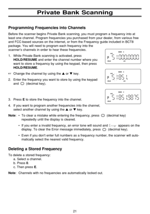 Page 2521
Private Bank Scanning
Programming Frequencies into Channels
Before the scanner begins Private Bank scanning, you must program a frequency into at
least one channel. Program frequencies you purchased from your dealer, from various free
and FCC-based sources on the internet, or from the Frequency guide included in BCT8
package. You will need to program each frequency into the
scanner’s channels in order to hear these frequencies.
1.  While Private Bank scanning is activated, press
HOLD/RESUMEand enter...