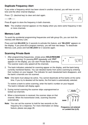 Page 2622
Duplicate Frequency Alert
If you enter a frequency which has been stored in another channel, you will hear an error
tone and the other channel displays.
Press  (decimal key) to clear and start again.
––– OR –––
Press 
Eagain to store the frequency in both channels.
Note: The smallest channel appears on the display when you store same frequency in two
or more channels.
Memory Lock
To avoid the accidental programming frequencies and talk group IDs, you can lock the
memory with Memory Lock.
Press and...