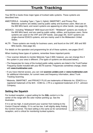 Page 3329
Trunk Tracking
Your BCT8 is tracks three major types of trunked radio systems. These systems are
described here.
❖MOTOROLA - Including Type I, Type II, Hybrid, SMARTNET, and Privacy Plus.
Motorola systems are widely used by public safety and business users. Most are on
the 800 MHz band, and recent systems are appearing on other bands. (see page 43).
❖EDACS - Including Wideband 9600 baud and SCAT. Wideband systems are mostly on
the 800 MHz band, and are used by public safety, utilities, and business...