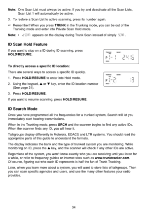 Page 38Note: One Scan List must always be active. If you try and deactivate all the Scan Lists,
Scan List 1 will automatically be active.
3. To restore a Scan List to active scanning, press its number again.
Remember! When you press TRUNKin the Trunking mode, you can be out of the
Trunking mode and enter into Private Scan Hold mode.
Note:•appears on the display during Trunk Scan instead of simply  .
ID Scan Hold Feature
If you want to stop on a ID during ID scanning, press
HOLD/RESUME.
To directly access a...