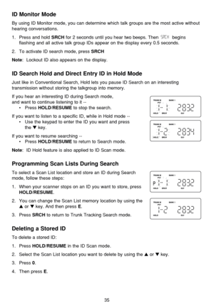 Page 3935
ID Monitor Mode
By using ID Monitor mode, you can determine which talk groups are the most active without
hearing conversations.
1.  Press and hold 
SRCHfor 2 seconds until you hear two beeps. Then  begins
flashing and all active talk group IDs appear on the display every 0.5 seconds.
2.  To activate ID search mode, press 
SRCH
Note
:  Lockout ID also appears on the display.
ID Search Hold and Direct Entry ID in Hold Mode
Just like in Conventional Search, Hold lets you pause ID Search on an...