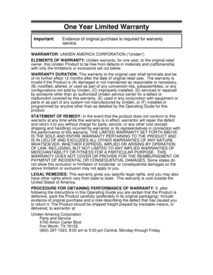 Page 39One Year Limited Warranty
Important: Evidence of original purchase is required for warranty
service.
WARRANTOR:UNIDEN AMERICA CORPORATION (“Uniden”)
ELEMENTS OF WARRANTY:Uniden warrants, for one year, to the original retail
owner, this Uniden Product to be free from defects in materials and craftsmanship
with only the limitations or exclusions set out below.
WARRANTY DURATION:This warranty to the original user shall terminate and be
of no further effect 12 months after the date of original retail sale....