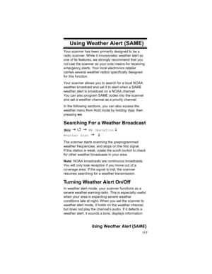 Page 11711 7
Using Weather Alert (SAME)
Using Weather Alert  (SAME)Your scanner has been primarily designed to be a 
radio scanner. While it incorporates weather alert as 
one of its features, we strongly recommend that you 
not use the scanner as your sole means for receiving 
emergency alerts. Your local electronics retailer 
carries several weather radios specifically designed 
for this function.
Your scanner allows you to search for a local NOAA 
weather broadcast and set it to alert when a SAME 
weather...