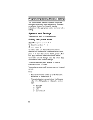 Page 8080
Programming/Editing Optional Set- tingsThis section details the instructions for each of the 
optional programming steps referred to in “Program-
ming Radio Systems” on Page 60. Use the 
instructions in the appropriate section to enter or edit a 
setting.
System-Level Settings
These settings apply to the entire system.
Editing the System Name
 J Program System J L 
4 
Select the system J L 
4 
Edit Name  L 
To enter a letter, turn the scroll control until the 
character you want appears. To enter a...