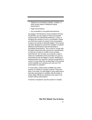 Page 99
The FCC Wants You to Know
• Telephone conversations (cellular, cordless, or 
other private means of telephone signal 
transmission) 
• Pager transmissions 
• Any scrambled or encrypted transmissions 
According to the Electronic Communications Privacy 
Act (ECPA), you are subject to fines and possible 
imprisonment for intentionally listening to, using, or 
divulging the contents of such a conversation unless 
you have the consent of a party to the conversation 
(unless such activity is otherwise...