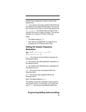 Page 9595
Programming/Editing Optional Settings
scanner then prompts you to enter or scroll to the 
desired tone.
DCS - the scanner only opens squelch if the DCS tone 
you select is also present with the signal. The scanner 
then prompts you to enter or scroll to the desired tone.
Set Lockout - the scanner does not stop on the 
channel if the tone you select is present. The scanner 
prompts you to select a CTCSS or DCS tone.
Notes:
• The default setting is Off.
• See “What is CTCSS/DCS?” on Page 20 for a...