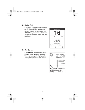 Page 1816
A. Marine Only
If you have set the MYSTIC for MRN 
Only
 operation, you will see this 
screen. You will be able to use the 
MYSTIC only as a marine VHF radio. 
You will not have the use of the GPS 
functions.
B. Map Screen
If the MYSTIC is set for GPS Only, 
and you press [ENTER] while the 
Warning message is displayed, the 
display changes to the Map Screen. 
W. Gladstone St.
348O
M25.4M
I
Mystic OM.book  Page 16  Wednesday, October 22, 2003  8:59 PM 