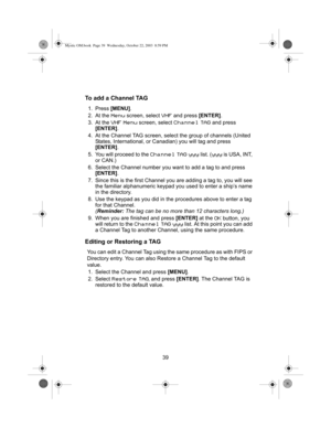 Page 4139
To add a Channel TAG
1. Press [MENU].
2. At the 
Menu screen, select VHF and press [ENTER].
3. At the 
VHF Menu screen, select Channel TAG and press 
[ENTER].
4. At the Channel TAG screen, select the group of channels (United 
States, International, or Canadian) you will tag and press 
[ENTER].
5. You will proceed to the 
Channel TAG yyy list. (yyy is USA, INT, 
or CAN.)
6. Select the Channel number you want to add a tag to and press 
[ENTER].
7. Since this is the first Channel you are adding a tag...