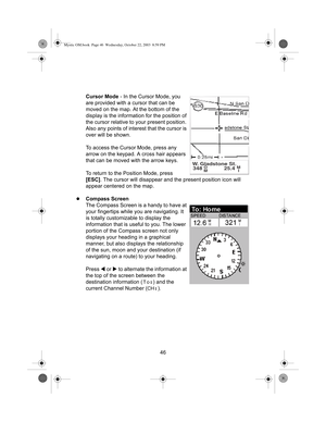 Page 4846 Cursor Mode - In the Cursor Mode, you 
are provided with a cursor that can be 
moved on the map. At the bottom of the 
display is the information for the position of 
the cursor relative to your present position. 
Also any points of interest that the cursor is 
over will be shown.
To access the Cursor Mode, press any 
arrow on the keypad. A cross hair appears 
that can be moved with the arrow keys.
To return to the Position Mode, press 
[ESC]. The cursor will disappear and the present position icon...