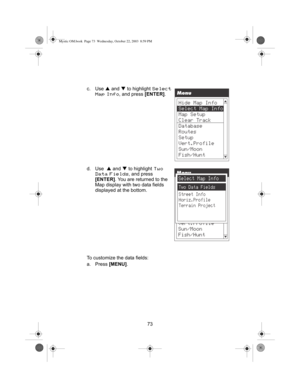 Page 7573 c. Use S and T to highlight 
Select 
Map Info
, and press [ENTER].
d. Use  S and T to highlight 
Two 
Data Fields
, and press 
[ENTER]. You are returned to the 
Map display with two data fields 
displayed at the bottom.
To customize the data fields:
a. Press [MENU].
Mystic OM.book  Page 73  Wednesday, October 22, 2003  8:59 PM 