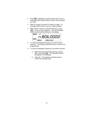 Page 162. PressNrepeatedly to cycle through each of the 12
preprogrammed Search Bands until you see the Band
you want.
3. Wait for at least 2 seconds for Search to begin. Or
press
uordto search in an up or down direction.
4. When Search stops on a desired frequency, press
Hto stay on that frequency. The next available
empty channel will be blinking on the display.
5. To store the displayed frequency into that channel,
press
E. The frequency will blink twice to confirm the
programming.
6. To store the displayed...