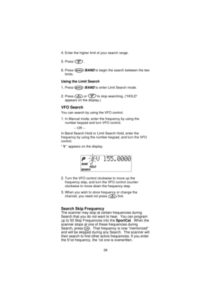 Page 304.Enter the higher limit of your search range.
5.Press .
6.Press /BANDto begin the search between the two
limits.
Using the Limit Search
1.
Press /BANDto enter Limit Search mode.
2.Press or to stop searching. (”HOLD”
appears on the display.)
VFO Search
You can search by using the VFO control.
1.In Manual mode, enter the frequency by using the
number keypad and turn VFO control.
-- OR --
In Band Search Hold or Limit Search Hold, enter the
frequency by using the number keypad, and turn the VFO
control.
“V”...