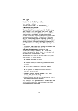 Page 46Dial Type
You can choose the Dial Type setting.
Tone is set as a default.
You can change it to PULSE by pressing .
SMARTSCANNER TIPS
There are literally hundreds of thousands of public safety
radio licenses in the United States. The editors of the
Uniden National Frequency Database have poured over
these records to provide you with the most accurate
possible download of frequencies for whichever area of the
country you desire. Because of the volume of data, and
because some systems operate on expired...