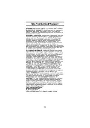 Page 58One Year Limited Warranty
WARRANTOR:UNIDEN AMERICA CORPORATION (“Uniden”)
ELEMENTS OF WARRANTY:Uniden warrants, for one year, to
the original retail owner, this Uniden Product to be free from
defects in materials and craftsmanship with only the limitations or
exclusions set out below.
WARRANTY DURATION:This warranty to the original user shall
terminate and be of no further effect 12 months after the date of
original retail sale. The warranty is invalid if the Product is (A)
damaged or not maintained as...