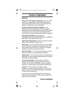 Page 1111
Feature Highlights
Feature HighlightsGeneral
Close CallTM RF Capture Technology - you can set the 
scanner so it detects and provides information about 
nearby radio transmissions. See “Using the Close Call 
Feature” on Page 72 for more information.
Dynamically Allocated Channel Memory - your 
scanner’s memory is organized so that it more closely 
matches how radio systems actually work, making it easier 
to program and use your scanner and determine how 
much memory you have used and how much you...