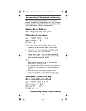 Page 5555
Programming/Editing Optional Settings
Programming/Editing Optional SettingsThis section details the instructions for each of the 
optional programming steps referred to in “Programming 
Radio Systems” on Page 46. Use the instructions in the 
appropriate section to enter or edit a setting.
System-Level Settings
These settings apply to the entire system.
Editing the System Name
 J Program SysteM J E 4 
Select the system J E 
Edit Name 
J E 
Follow these steps to enter/edit the system name.
1. Rotate the...