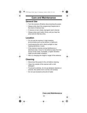 Page 8383
Care and Maintenance
Care and MaintenanceGeneral Use
• Turn the scanner off before disconnecting the power. 
• Always write down the programmed frequencies in 
the event of memory loss. 
• If memory is lost, simply reprogram each channel.
• Always press each button firmly until you hear the 
entry tone for that key entry. 
Location
• Do not use the scanner in high-moisture 
environments such as the kitchen or bathroom. 
• Avoid placing the unit in direct sunlight or near 
heating elements or vents. 
•...