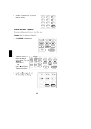 Page 164. Press Eto complete the entry. The channel .           
digits stop flashing.
Deleting a Scanner Frequency
If you want to delete a stored frequency, follow these steps:
Example:Delete the frequency in Channel 12. 
1. Press MANUALto stop scanning.                    
2. To select the channel (12),   
press 1, then 2on the
numeric keypad. Then press
MANUALagain.
OR
Press 
/ until channel
12 appears in the display.
3. Press0, then Eto complete the entry.          
The channel digits stop flashing.
13...