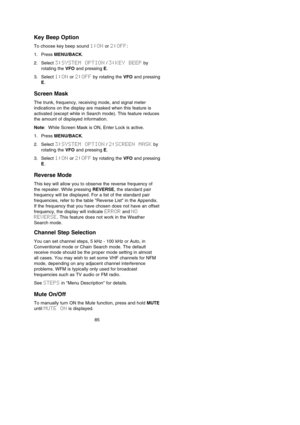 Page 8985
Key Beep Option
To choose key beep sound 1:ONor 2:OFF:
1. Press MENU/BACK.
2. Select 3:SYSTEM  OPTION/ 3:KEY  BEEPby
rotating the VFOand pressing E.
3. Select 1:ONor 2:OFFby rotating the VFOand pressing
E.
Screen Mask
The trunk, frequency, receiving mode, and signal meter
indications on the display are masked when this feature is
activated (except while in Search mode). This feature reduces
the amount of displayed information.
Note: While Screen Mask is ON, Enter Lock is active.
1. Press MENU/BACK.
2....