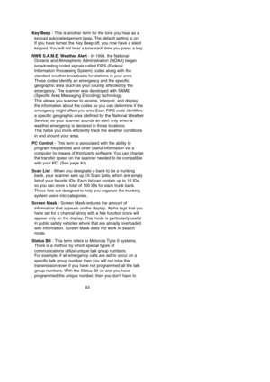 Page 97Key Beep- This is another term for the tone you hear as a
keypad acknowledgement beep. The default setting is on. 
If you have turned the Key Beep off, you now have a silent
keypad. You will not hear a tone each time you press a key.
NWR S.A.M.E. Weather Alert- In 1994, the National
Oceanic and Atmospheric Administration (NOAA) began
broadcasting coded signals called FIPS (Federal
Information Processing System) codes along with the
standard weather broadcasts for stations in your area.
These codes...