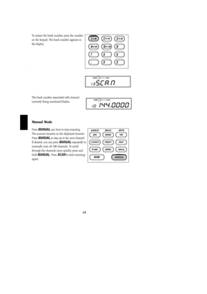 Page 18To restore the bank number, press the number  
on the keypad. The bank number appears in
the display.
.
The bank number associated with channel      
currently being monitored flashes.
Manual Mode
Press MANUALany time to stop scanning.         
The scanner remains on the displayed channel.
Press MANUALto step up to the next channel.
If desired, you can press MANUALrepeatedly to
manually scan all 100 channels. To scroll
through the channels more quickly, press and
hold MANUAL. Press SCANto start scanning...