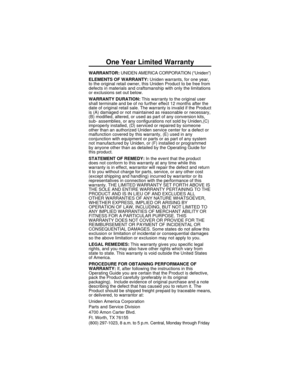 Page 28One Year Limited Warranty
WARRANTOR:UNIDEN AMERICA CORPORATION (“Uniden”)
ELEMENTS OF WARRANTY:Uniden warrants, for one year,
to the original retail owner, this Uniden Product to be free from
defects in materials and craftsmanship with only the limitations
or exclusions set out below.
WARRANTY DURATION:This warranty to the original user
shall terminate and be of no further effect 12 months after the
date of original retail sale. The warranty is invalid if the Product
is (A) damaged or not maintained as...