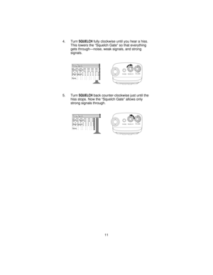 Page 114. TurnSQUELCHfully clockwise until you hear a hiss.
This lowers the “Squelch Gate” so that everything
gets through—noise, weak signals, and strong
signals.
5. Turn
SQUELCHback counter-clockwise just until the
hiss stops. Now the “Squelch Gate” allows only
strong signals through.
Strong Signals
Medium Signals
Weak Signals
Noise
PHONESQUELCHVOLUME
Strong Signals
Medium Signals
Weak Signals
Noise
PHONESQUELCHVOLUME
11 