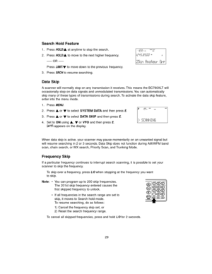 Page 3729
Search Hold Feature
1. Press HOLD/sat anytime to stop the search.
2. Press 
HOLD/sto move to the next higher frequency.
––– OR –––
Press 
LIMIT/tto move down to the previous frequency.
3. Press 
SRCHto resume searching.
Data Skip
A scanner will normally stop on any transmission it receives. This means the BC780XLT will
occasionally stop on data signals and unmodulated transmissions. You can automatically
skip many of these types of transmissions during search. To activate the data skip feature,
enter...