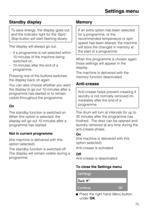 Page 75Standby display
To save energy, the display goes out
and the indicator light for theStart/
Stopbutton will start flashing slowly.
The display will always go out,
–if a programme is not selected within
10 minutes of the machine being
switched on.
–10 minutes after the end of a
programme.
Pressing one of the buttons switches
the display back on again.
You can also choose whether you want
the display to go out 10 minutes after a
programme has started or to remain
visible throughout the programme.
On
The...