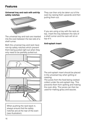 Page 16Universal tray and rack with anti-tip
safety notches
The universal tray and rack are inserted
into the oven between the two rails of a
shelf runner.
Both the universal tray and rack have
non-tip safety notches which prevent
them being pulled right out when they
only need to be partially pulled out.
When pushing the rack back in,
always ensure that the safety
notches are at the rear of the oven
(see illustration).They can then only be taken out of the
oven by raising them upwards and then
pulling them...