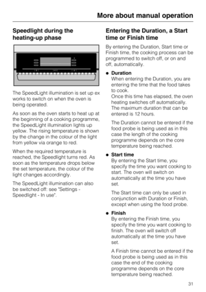 Page 31Speedlight during the
heating-up phase
The SpeedLight illumination is set up ex
works to switch on when the oven is
being operated.
As soon as the oven starts to heat up at
the beginning of a cooking programme,
the SpeedLight illumination lights up
yellow. The rising temperature is shown
by the change in the colour of the light
from yellow via orange to red.
When the required temperature is
reached, the Speedlight turns red. As
soon as the temperature drops below
the set temperature, the colour of the...