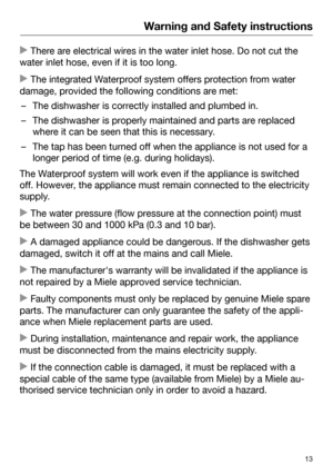 Page 13Warning and Safety instructions
13 There are electrical wires in the water inlet hose. Do not cut the
water inlet hose, even if it is too long.
 The int
egrated Waterproof system offers protection from water
damage, provided the following conditions are met:
– The dishwasher is correctly installed and plumbed in.
– The dishwasher is properly maintained and parts are replaced
wher
 e it can be seen that this is necessary.– The tap has been turned off when the appliance is not used for a
longer period of...