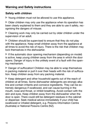 Page 10Warning and Safety instructions
10Safety with children
 Young children must not be allowed to use this appliance.
 Older childr

en may only use the appliance when its operation has
been clearly explained to them and they are able to use it safely, rec‐
ognising the dangers of misuse.  Clean
ing work may only be carried out by older children under the
supervision of an adult.  Chil
dren should be supervised to ensure that they do not play
with the appliance. Keep small children away from the...