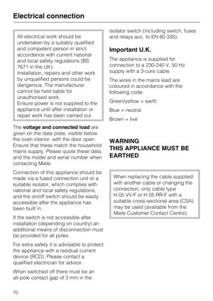 Page 70All electrical work should be
undertaken by a suitably qualified
and competent person in strict
accordance with current national
and local safety regulations (BS
7671 in the UK).
Installation, repairs and other work
by unqualified persons could be
dangerous. The manufacturer
cannot be held liable for
unauthorised work.
Ensure power is not supplied to the
appliance until after installation or
repair work has been carried out.
Thevoltage and connected loadare
given on the data plate, visible below
the oven...