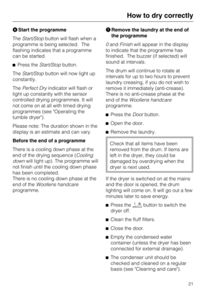 Page 21Start the programme
TheStart/Stopbutton will flash when a
programme is being selected. The
flashing indicates that a programme
can be started.
Press theStart/Stopbutton.
TheStart/Stopbutton will now light up
constantly.
ThePerfect Dryindicator will flash or
light up constantly with the sensor
controlled drying programmes. It will
not come on at all with timed drying
programmes (see Operating the
tumble dryer).
Please note: The duration shown in the
display is an estimate and can vary.
Before the end of...